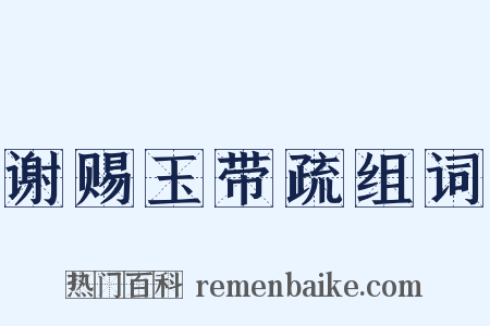 谢赐玉带疏组词是什么意思的图片